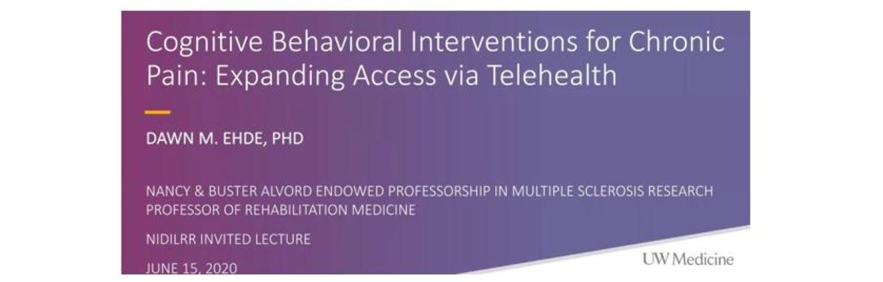 Cognitive-Behavioral Interventions for Chronic Pain: Expanding Access via Telehealth NIDLRR Invited Lectureship by Dawn Ehde main slide banner