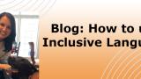 Blog: How to use inclusive language